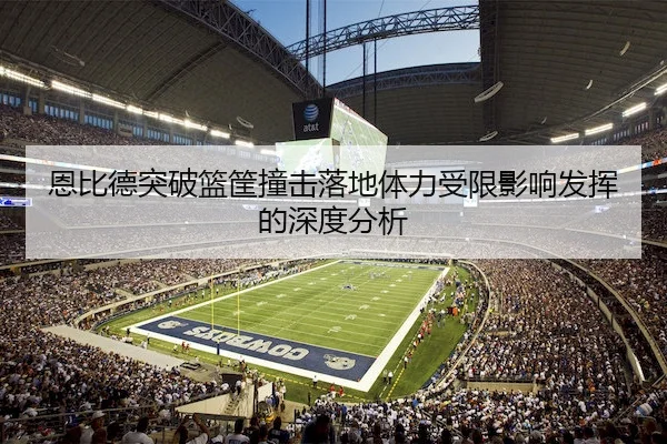 恩比德突破篮筐撞击落地体力受限影响发挥的深度分析 | NG28APP